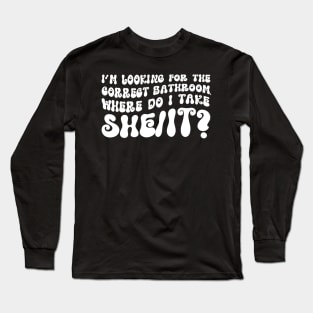 I’m Looking For The Correct Bathroom Where Do I Take A She/It? Funny Long Sleeve T-Shirt